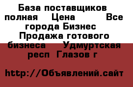 База поставщиков (полная) › Цена ­ 250 - Все города Бизнес » Продажа готового бизнеса   . Удмуртская респ.,Глазов г.